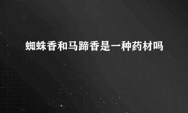 蜘蛛香和马蹄香是一种药材吗