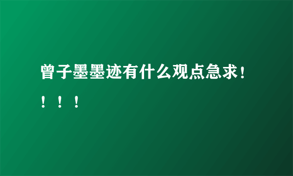 曾子墨墨迹有什么观点急求！！！！