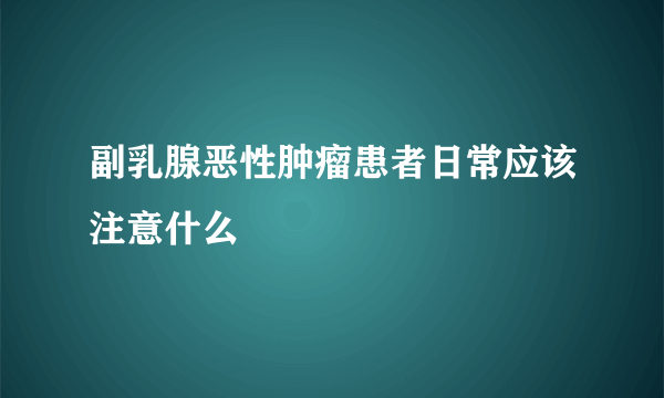 副乳腺恶性肿瘤患者日常应该注意什么