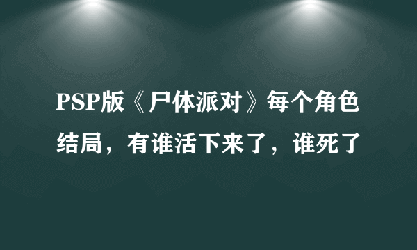 PSP版《尸体派对》每个角色结局，有谁活下来了，谁死了