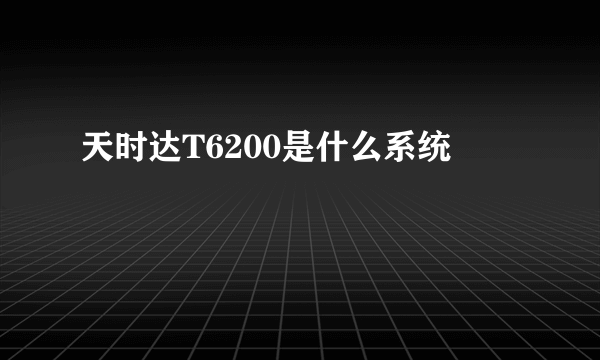 天时达T6200是什么系统