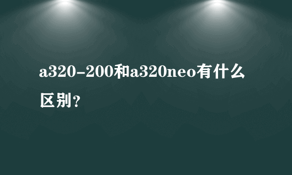 a320-200和a320neo有什么区别？