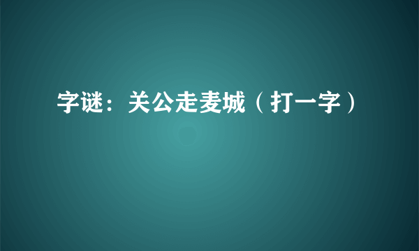 字谜：关公走麦城（打一字）