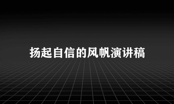 扬起自信的风帆演讲稿