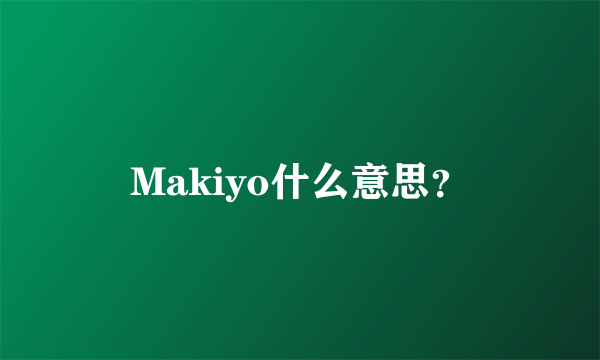 Makiyo什么意思？