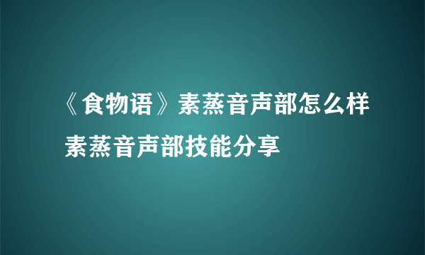 《食物语》素蒸音声部怎么样 素蒸音声部技能分享