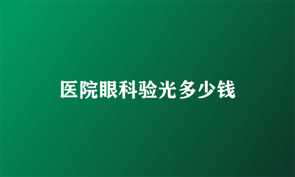 医院眼科验光多少钱