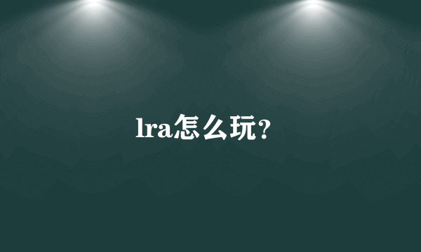 lra怎么玩？