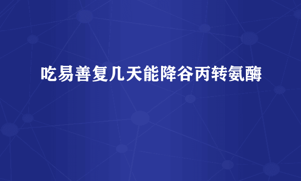 吃易善复几天能降谷丙转氨酶