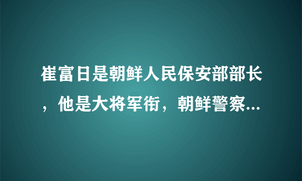 崔富日是朝鲜人民保安部部长，他是大将军衔，朝鲜警察是军人吗？