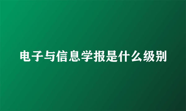 电子与信息学报是什么级别