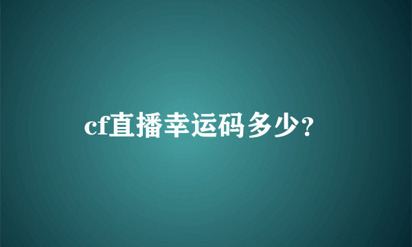 cf直播幸运码多少？