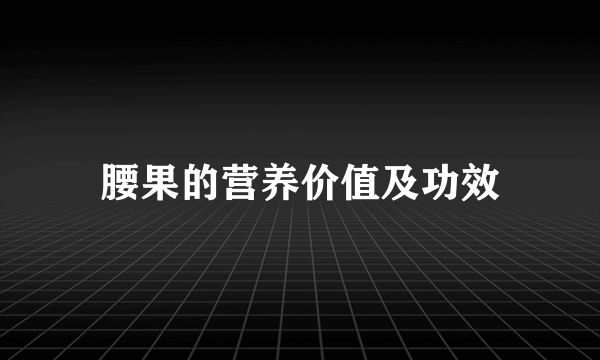 腰果的营养价值及功效