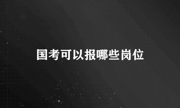 国考可以报哪些岗位