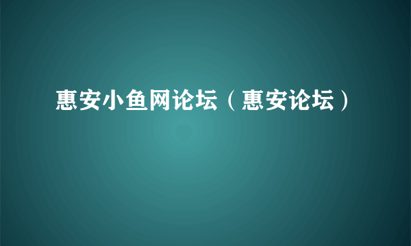 惠安小鱼网论坛（惠安论坛）