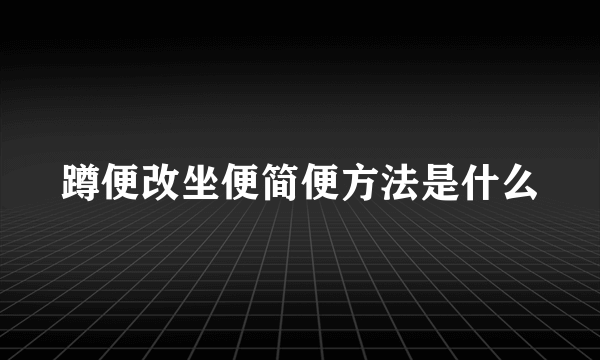 蹲便改坐便简便方法是什么