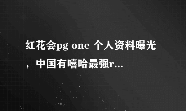 红花会pg one 个人资料曝光，中国有嘻哈最强rapper 