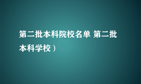 第二批本科院校名单 第二批本科学校）