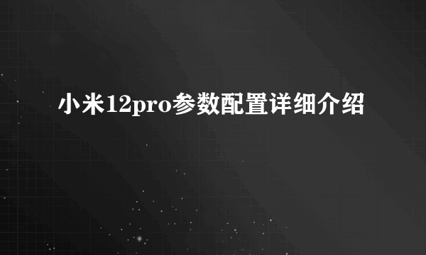 小米12pro参数配置详细介绍