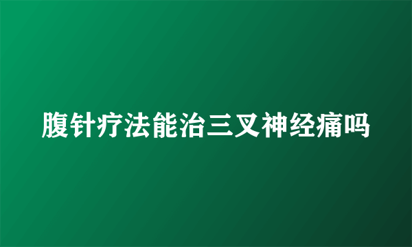 腹针疗法能治三叉神经痛吗