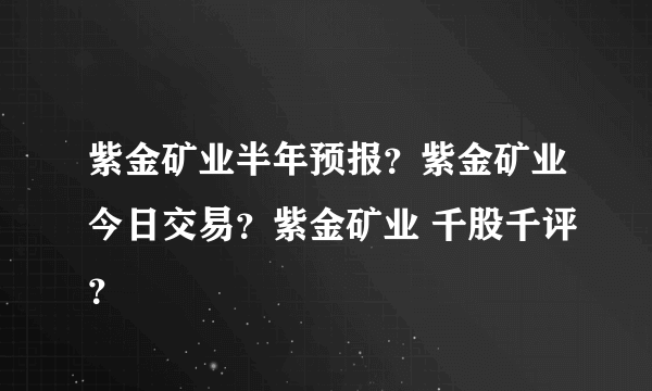 紫金矿业半年预报？紫金矿业今日交易？紫金矿业 千股千评？