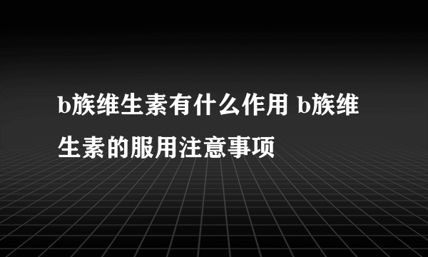 b族维生素有什么作用 b族维生素的服用注意事项