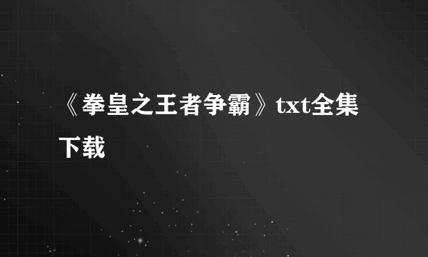 《拳皇之王者争霸》txt全集下载