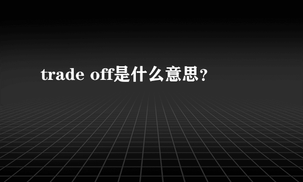 trade off是什么意思？