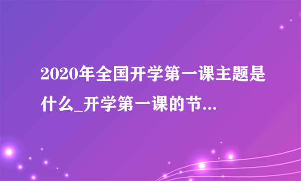 2020年全国开学第一课主题是什么_开学第一课的节目嘉宾有哪些