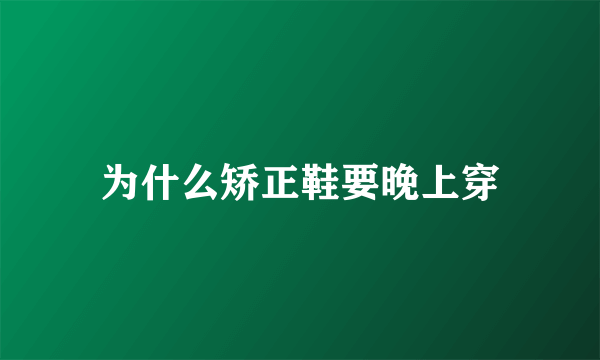 为什么矫正鞋要晚上穿