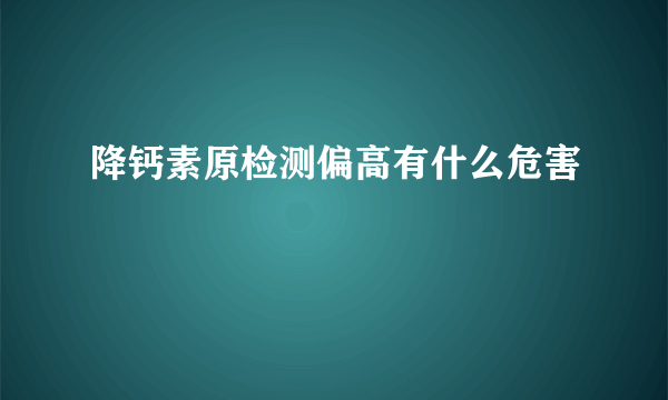 降钙素原检测偏高有什么危害