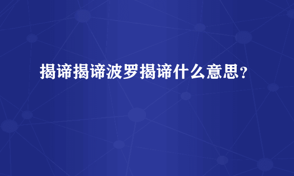 揭谛揭谛波罗揭谛什么意思？