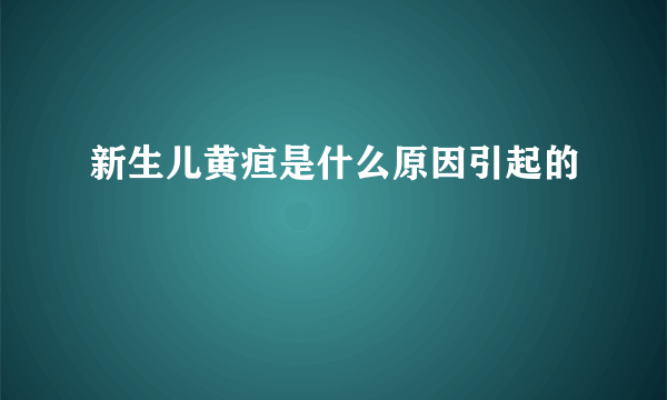 新生儿黄疸是什么原因引起的