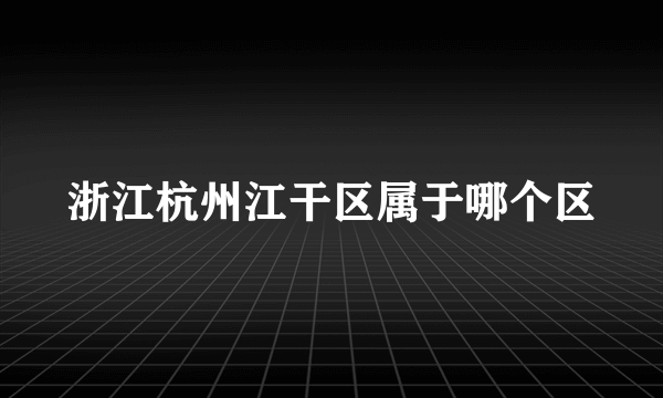 浙江杭州江干区属于哪个区