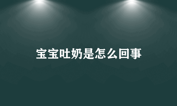 宝宝吐奶是怎么回事