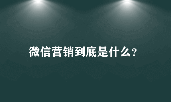 微信营销到底是什么？