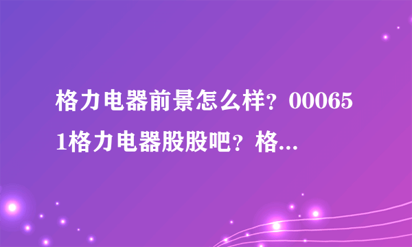 格力电器前景怎么样？000651格力电器股股吧？格力电器历年分红配股？