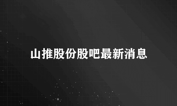 山推股份股吧最新消息