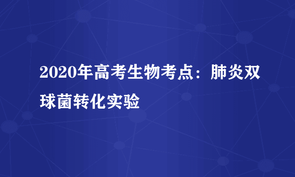 2020年高考生物考点：肺炎双球菌转化实验