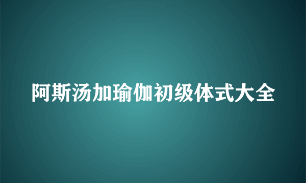 阿斯汤加瑜伽初级体式大全