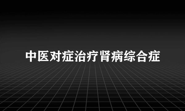 中医对症治疗肾病综合症