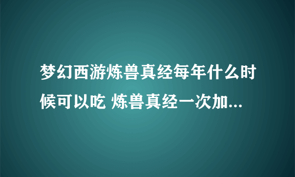 梦幻西游炼兽真经每年什么时候可以吃 炼兽真经一次加多少成长