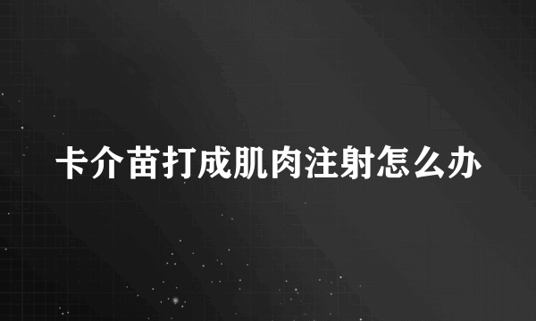 卡介苗打成肌肉注射怎么办