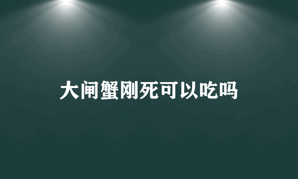 大闸蟹刚死可以吃吗