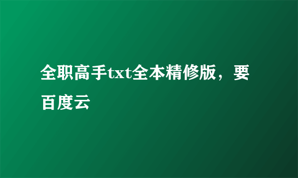 全职高手txt全本精修版，要百度云