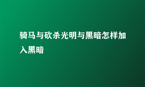 骑马与砍杀光明与黑暗怎样加入黑暗