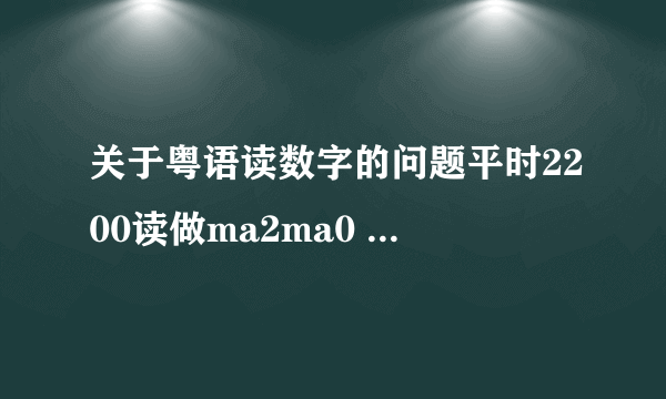 关于粤语读数字的问题平时2200读做ma2ma0 如果222,2222,22222又怎么读