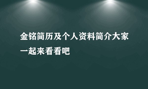 金铭简历及个人资料简介大家一起来看看吧