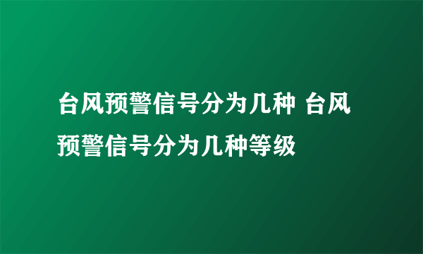 台风预警信号分为几种 台风预警信号分为几种等级