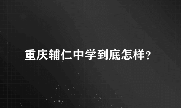 重庆辅仁中学到底怎样？